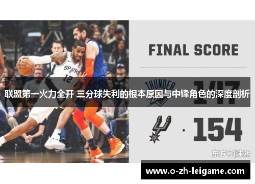 联盟第一火力全开 三分球失利的根本原因与中锋角色的深度剖析 联盟第一火力全开 三分球失利的根本原因与中锋角色的深度剖析