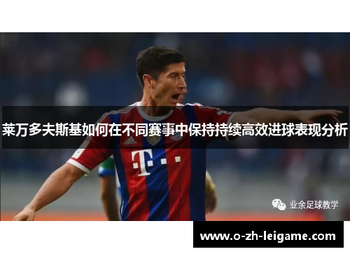 莱万多夫斯基如何在不同赛事中保持持续高效进球表现分析