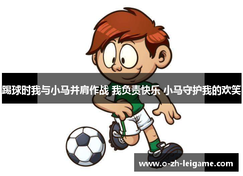 踢球时我与小马并肩作战 我负责快乐 小马守护我的欢笑 踢球时我与小马并肩作战 我负责快乐 小马守护我的欢笑