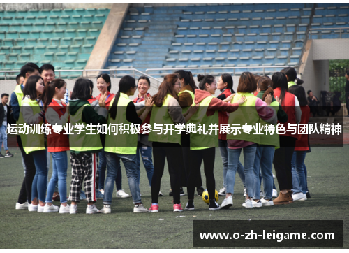 运动训练专业学生如何积极参与开学典礼并展示专业特色与团队精神 运动训练专业学生如何积极参与开学典礼并展示专业特色与团队精神