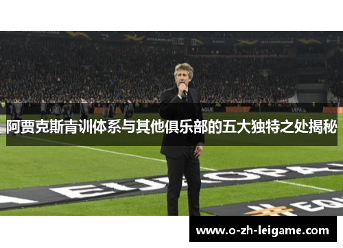阿贾克斯青训体系与其他俱乐部的五大独特之处揭秘