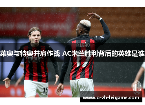 莱奥与特奥并肩作战 AC米兰胜利背后的英雄是谁