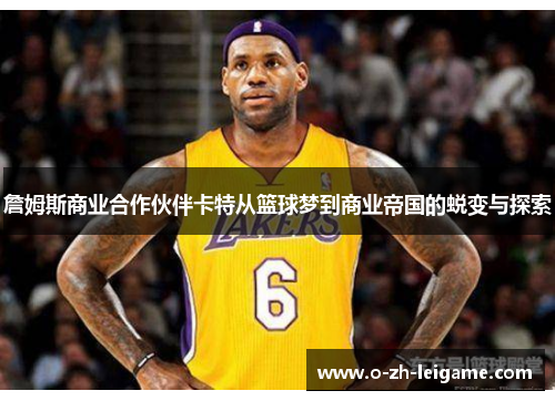 詹姆斯商业合作伙伴卡特从篮球梦到商业帝国的蜕变与探索 詹姆斯商业合作伙伴卡特从篮球梦到商业帝国的蜕变与探索