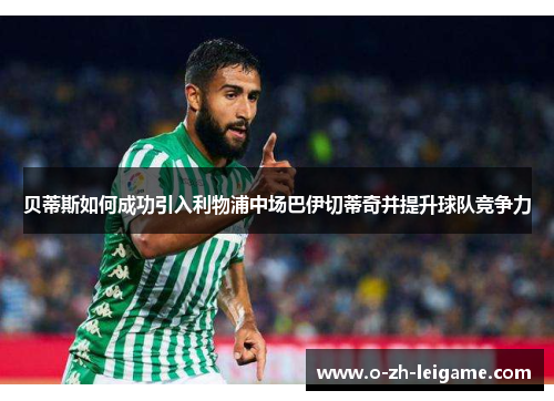 贝蒂斯如何成功引入利物浦中场巴伊切蒂奇并提升球队竞争力 贝蒂斯如何成功引入利物浦中场巴伊切蒂奇并提升球队竞争力