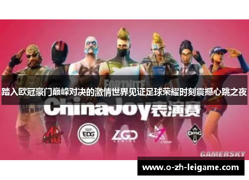 踏入欧冠豪门巅峰对决的激情世界见证足球荣耀时刻震撼心跳之夜 踏入欧冠豪门巅峰对决的激情世界见证足球荣耀时刻震撼心跳之夜