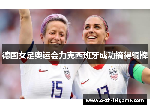 德国女足奥运会力克西班牙成功摘得铜牌