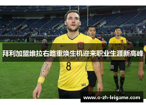 拜利加盟维拉右路重焕生机迎来职业生涯新高峰 拜利加盟维拉右路重焕生机迎来职业生涯新高峰