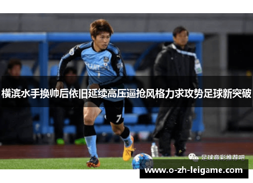 横滨水手换帅后依旧延续高压逼抢风格力求攻势足球新突破 横滨水手换帅后依旧延续高压逼抢风格力求攻势足球新突破