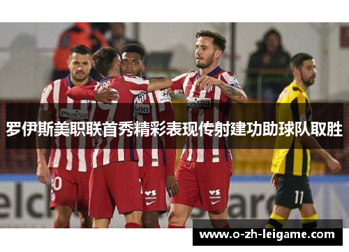 罗伊斯美职联首秀精彩表现传射建功助球队取胜