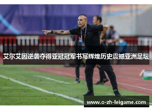 艾尔艾因逆袭夺得亚冠冠军书写辉煌历史震撼亚洲足坛 艾尔艾因逆袭夺得亚冠冠军书写辉煌历史震撼亚洲足坛