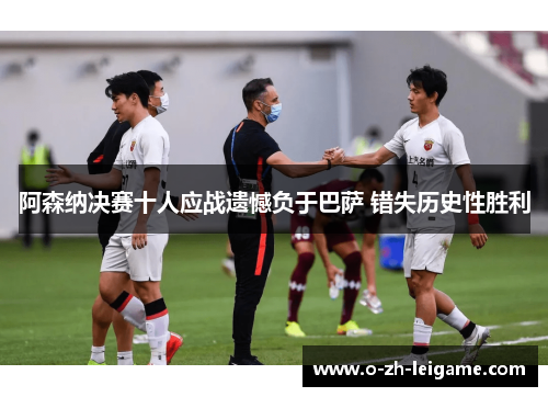 阿森纳决赛十人应战遗憾负于巴萨 错失历史性胜利