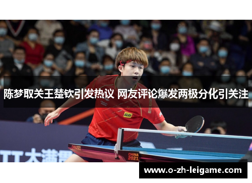 陈梦取关王楚钦引发热议 网友评论爆发两极分化引关注