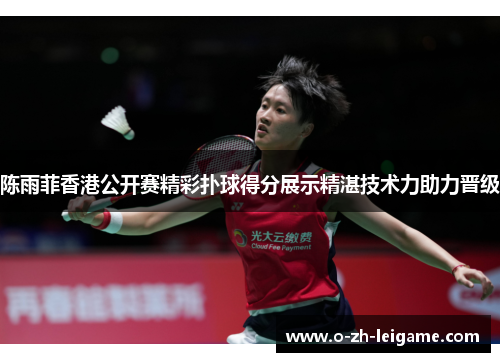 陈雨菲香港公开赛精彩扑球得分展示精湛技术力助力晋级