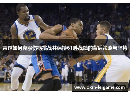 雷霆如何克服伤病挑战并保持61胜战绩的背后策略与坚持