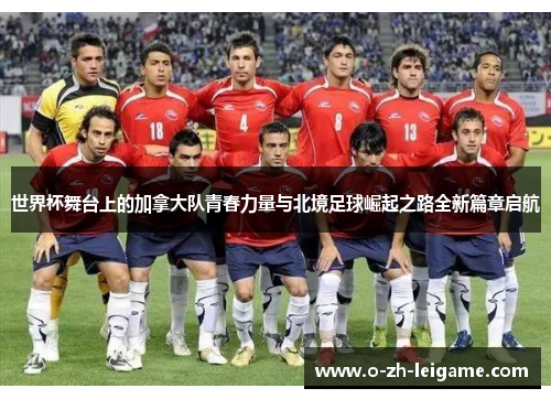世界杯舞台上的加拿大队青春力量与北境足球崛起之路全新篇章启航