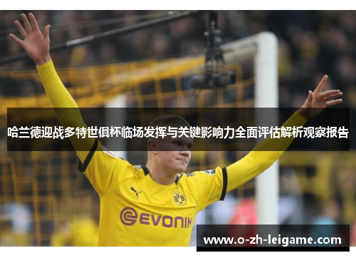 哈兰德迎战多特世俱杯临场发挥与关键影响力全面评估解析观察报告