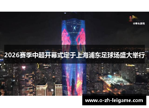 2026赛季中超开幕式定于上海浦东足球场盛大举行 2026赛季中超开幕式定于上海浦东足球场盛大举行