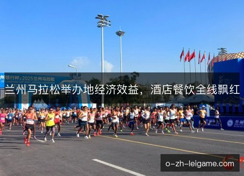 兰州马拉松举办地经济效益,酒店餐饮全线飘红 兰州马拉松举办地经济效益,酒店餐饮全线飘红
