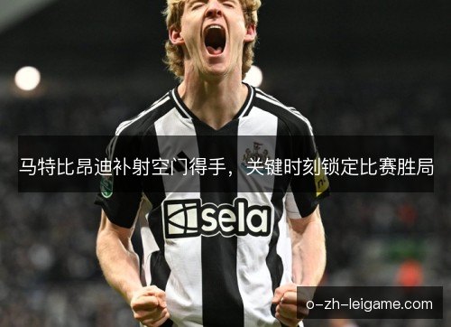 马特比昂迪补射空门得手,关键时刻锁定比赛胜局 马特比昂迪补射空门得手,关键时刻锁定比赛胜局